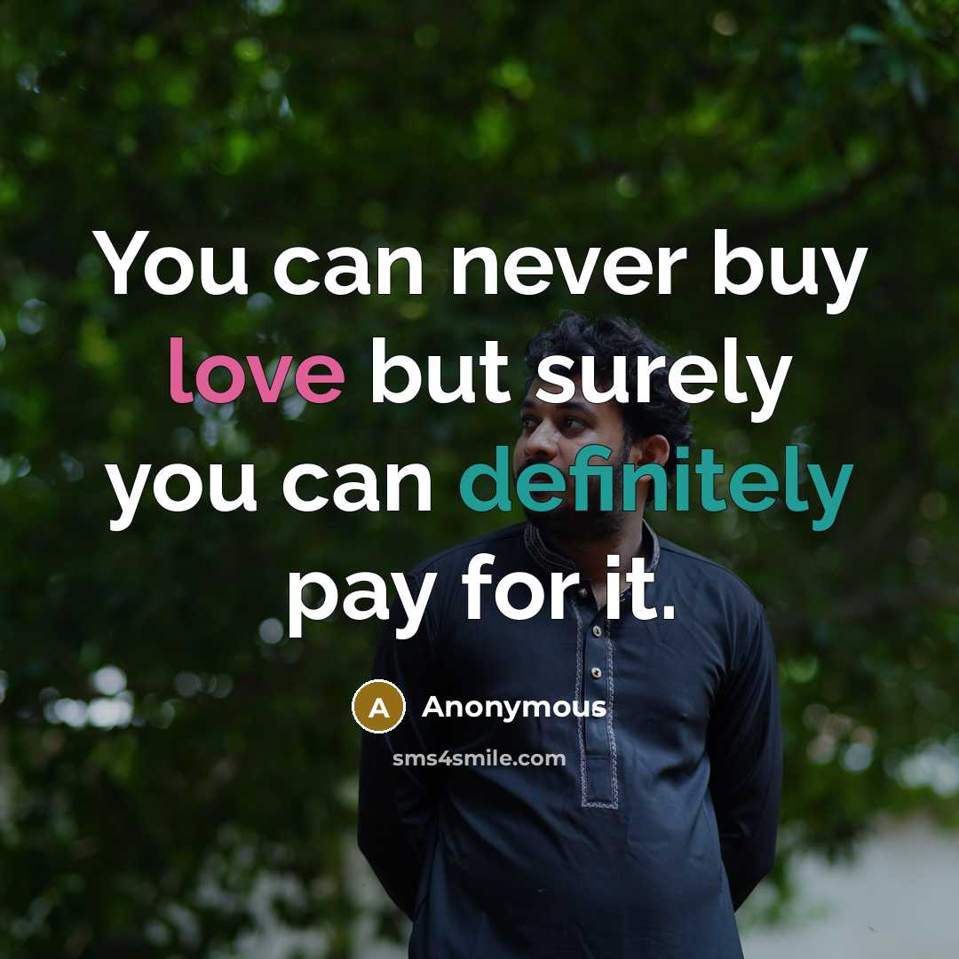 “You can never buy love but surely you can definitely pay for it.” quote by Anonymous