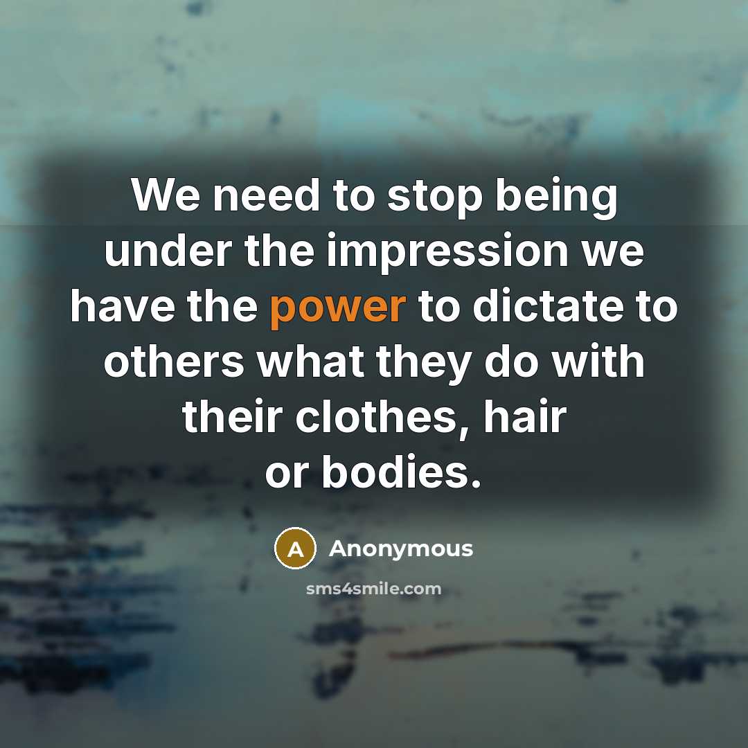 “We need to stop being under the impression we have the power to dictate to others what they do with their clothes, hair or bodies.” quote by Anonymous