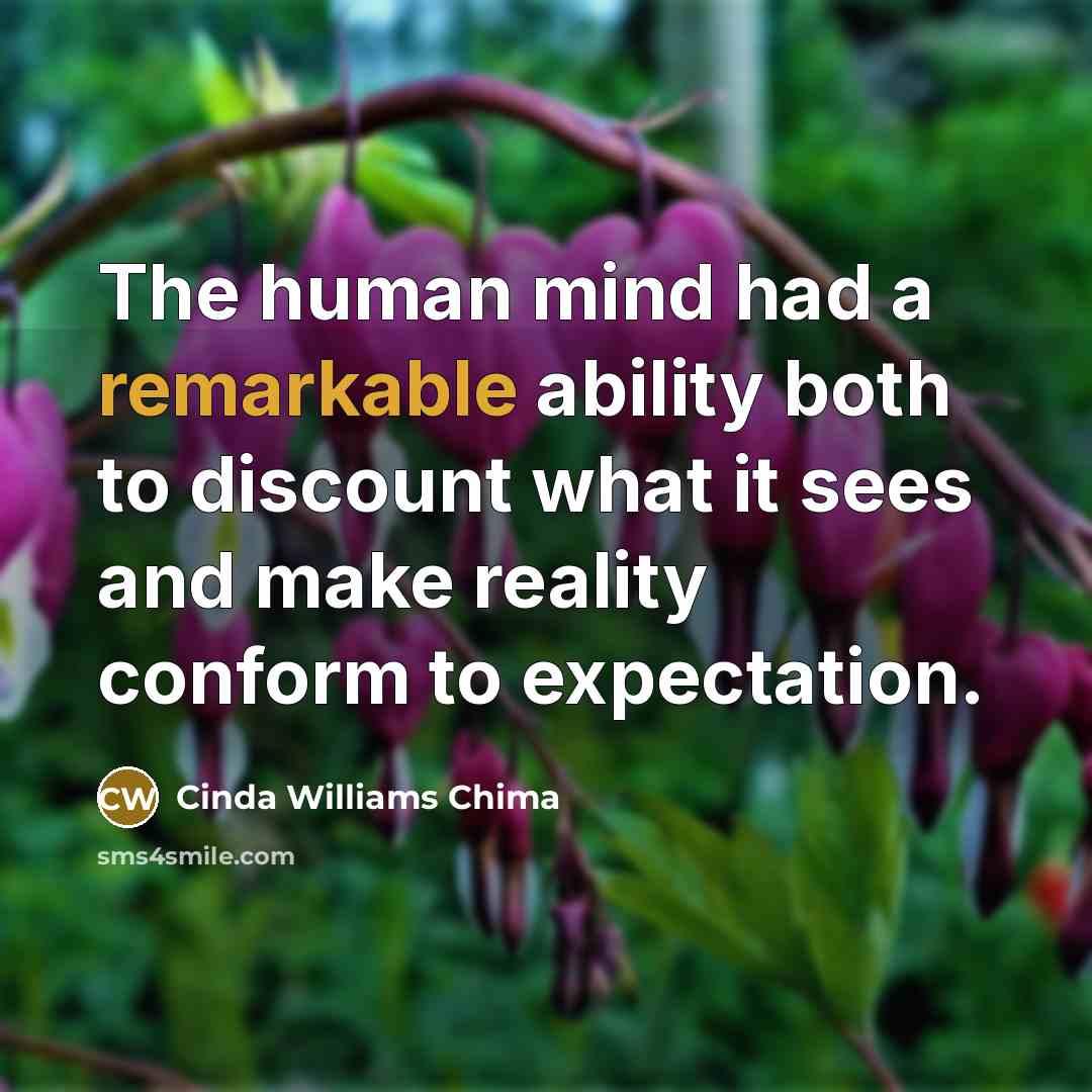 “The human mind had a remarkable ability both to discount what it sees and make reality conform to expectation.” quote by Cinda Williams Chima