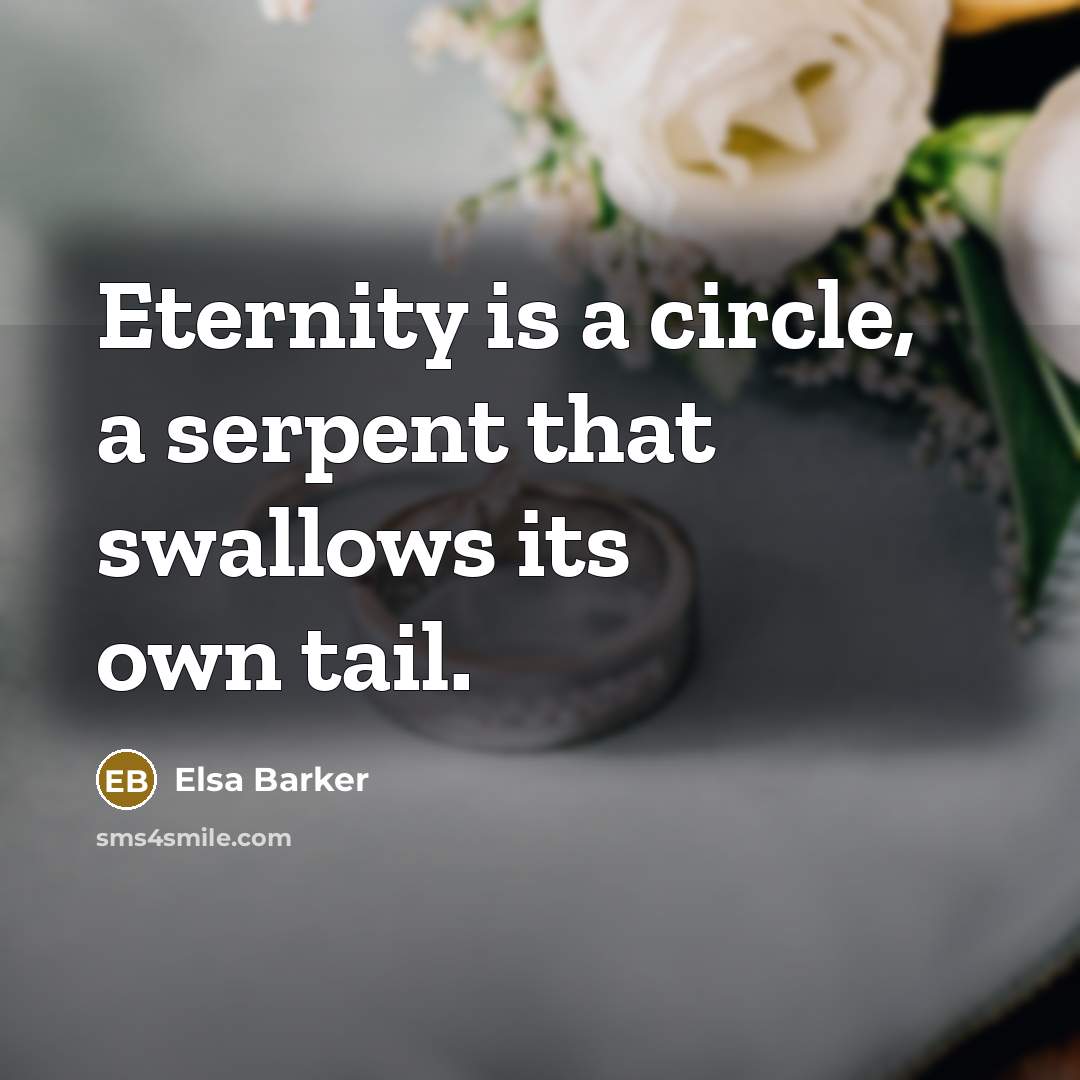 “Eternity is a circle, a serpent that swallows its own tail.” quote by Elsa Barker