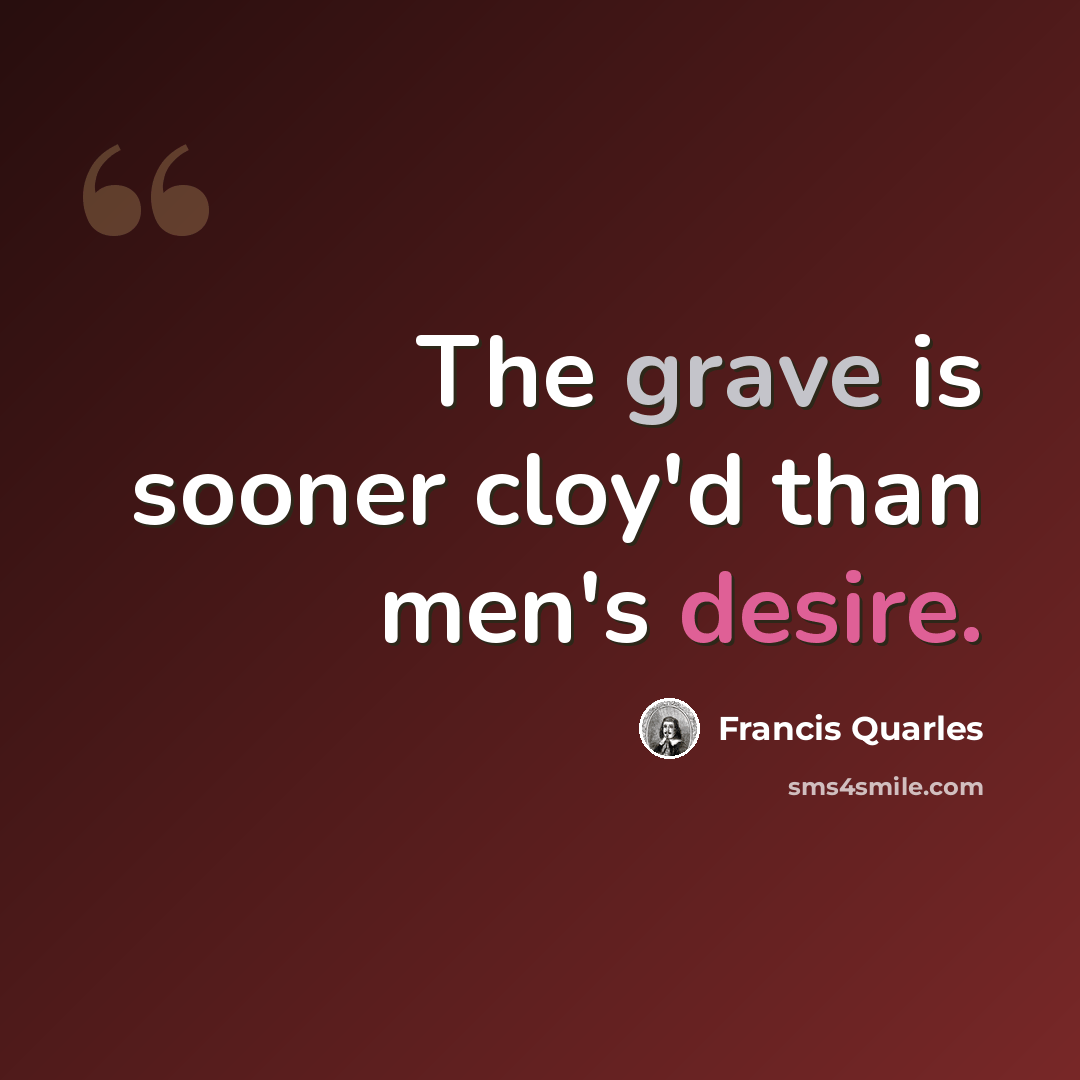 “The grave is sooner cloy'd than men's desire.” quote by Francis Quarles