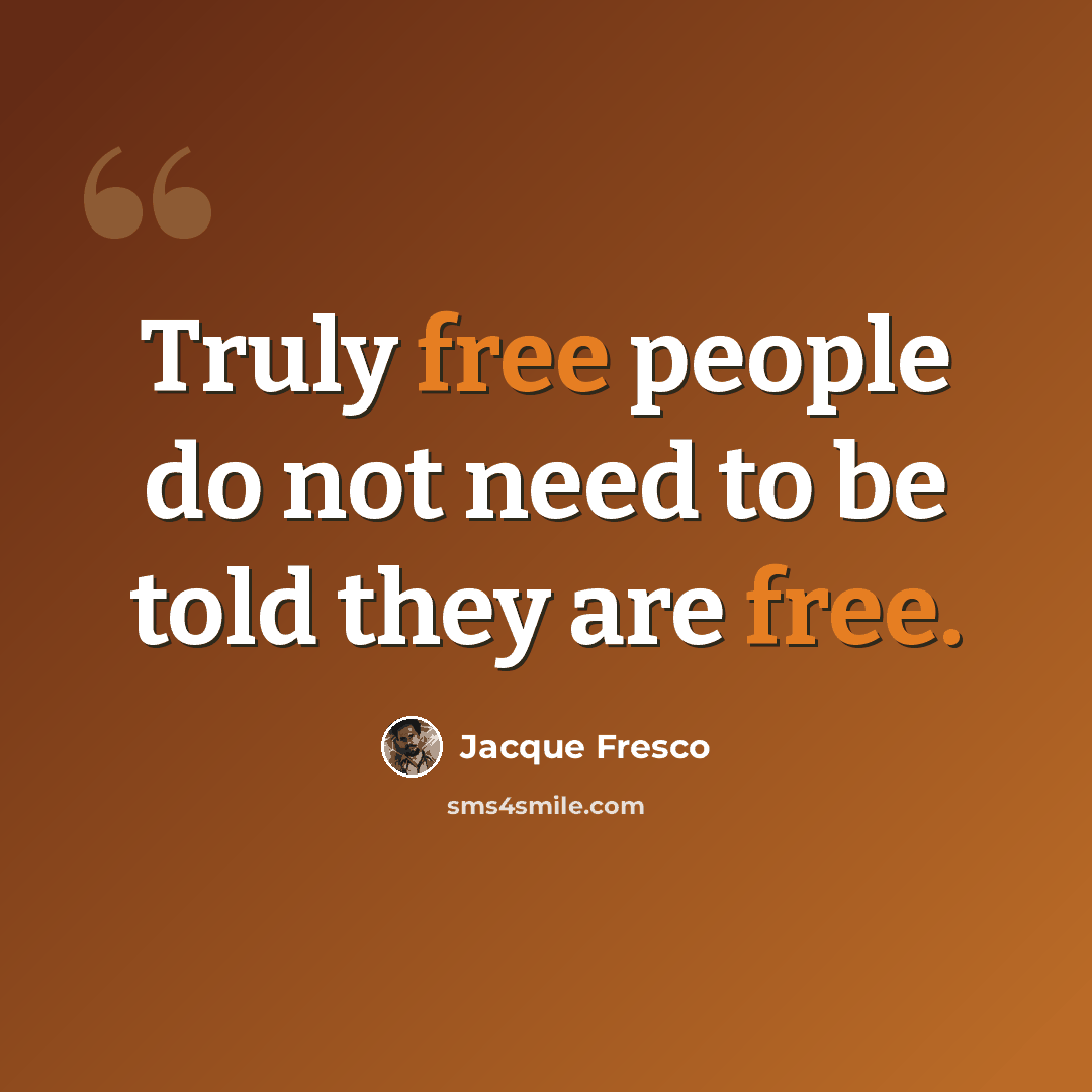 “Truly free people do not need to be told they are free.” quote by Jacque Fresco