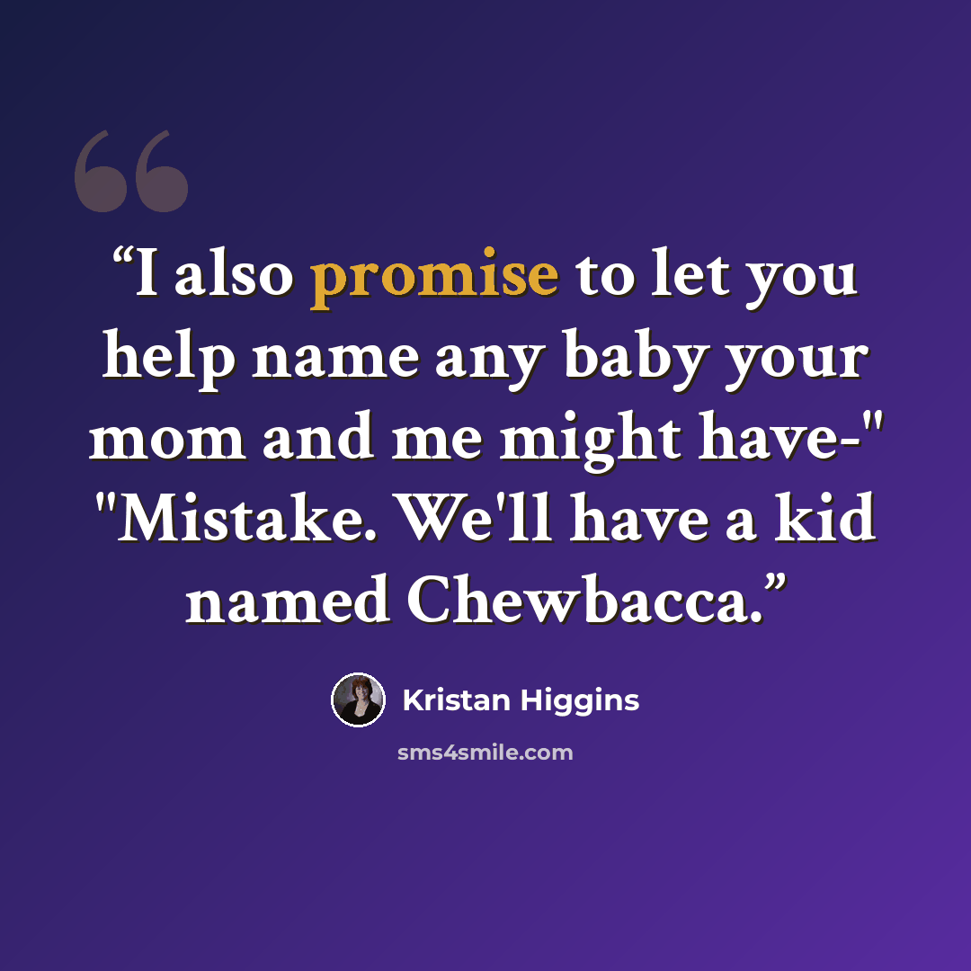 “I also promise to let you help name any baby your mom and me might have-" "Mistake. We'll have a kid named Chewbacca.” quote by Kristan Higgins