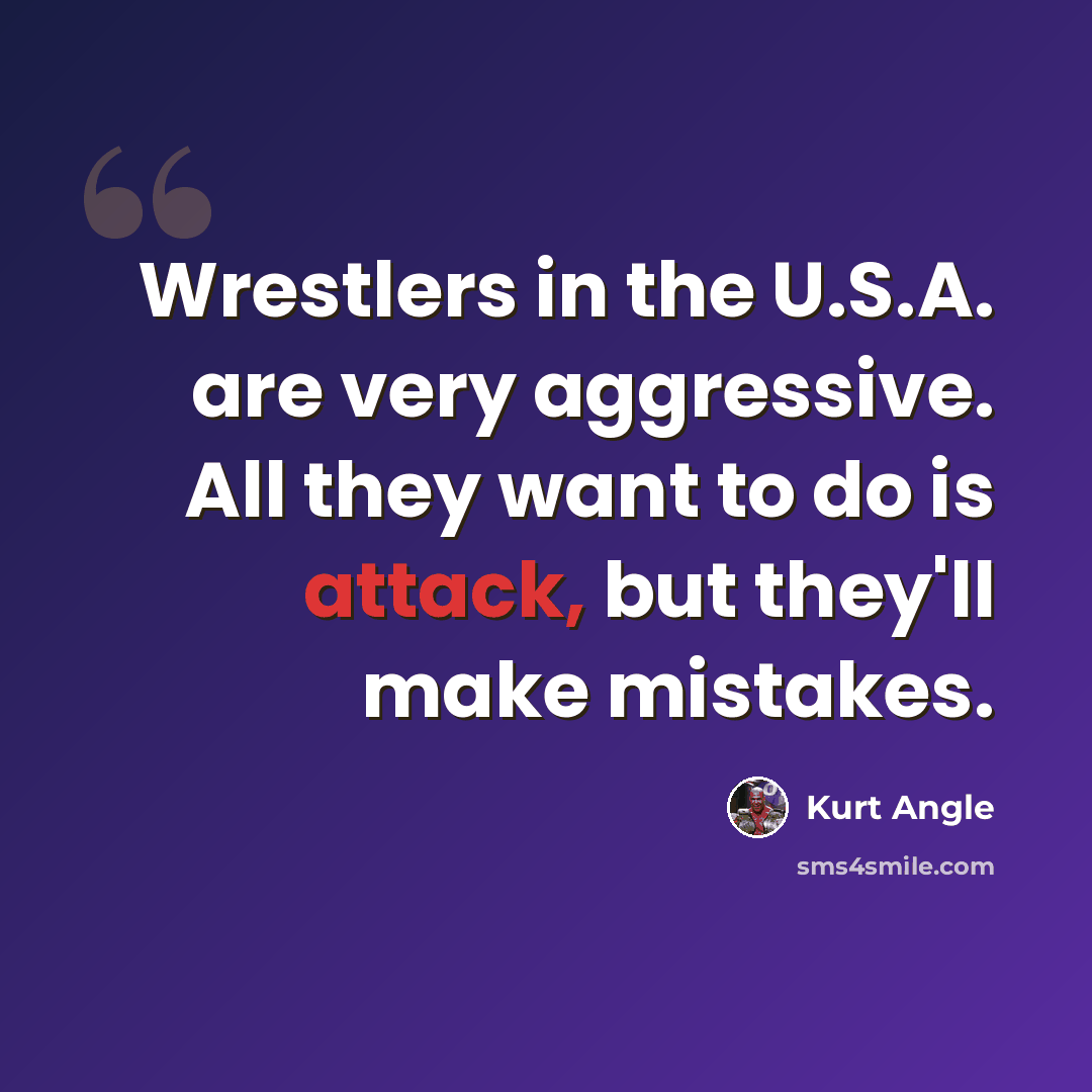 “Wrestlers in the U.S.A. are very aggressive. All they want to do is attack, but they'll make mistakes.” quote by Kurt Angle