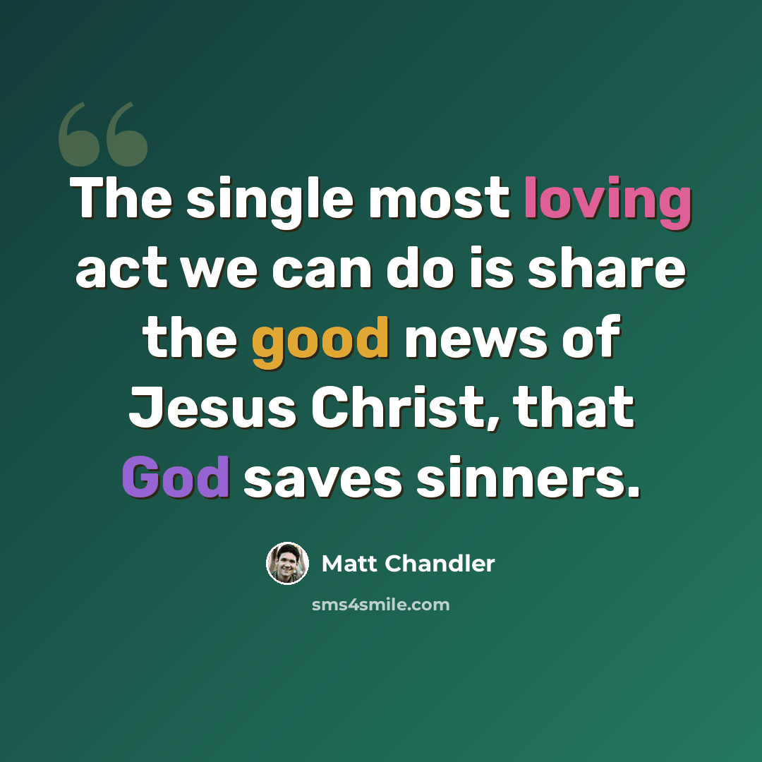 “The single most loving act we can do is share the good news of Jesus Christ, that God saves sinners.” quote by Matt Chandler