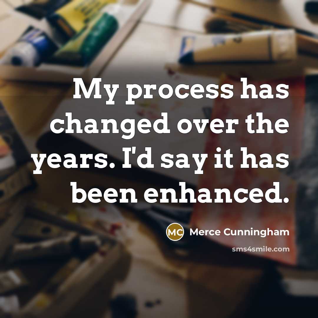 “My process has changed over the years. I'd say it has been enhanced.” quote by Merce Cunningham
