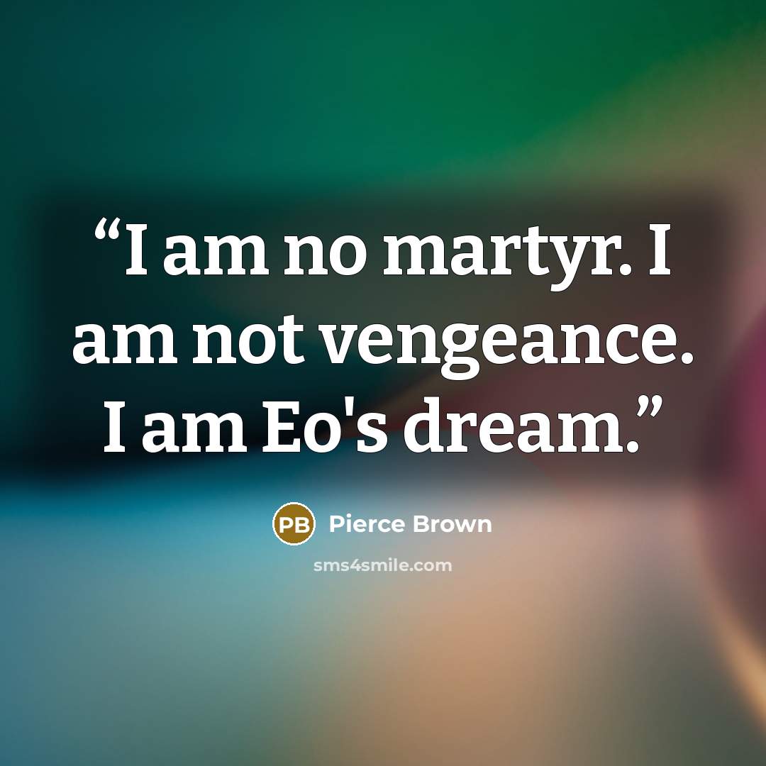 “I am no martyr. I am not vengeance. I am Eo's dream.” quote by Pierce Brown