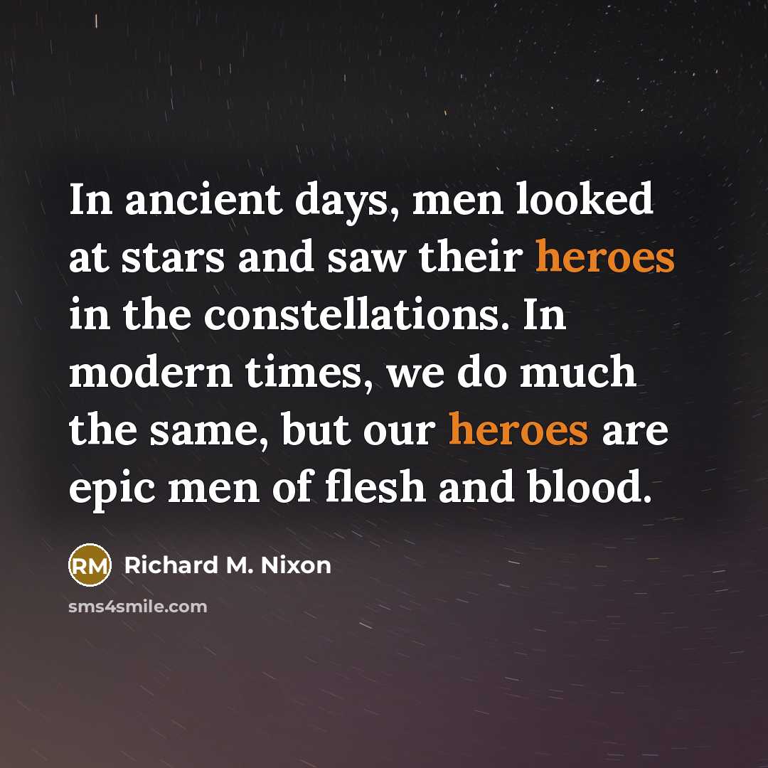 “In ancient days, men looked at stars and saw their heroes in the constellations. In modern times, we do much the same, but our heroes are epic men of flesh and blood.” quote by Richard M. Nixon