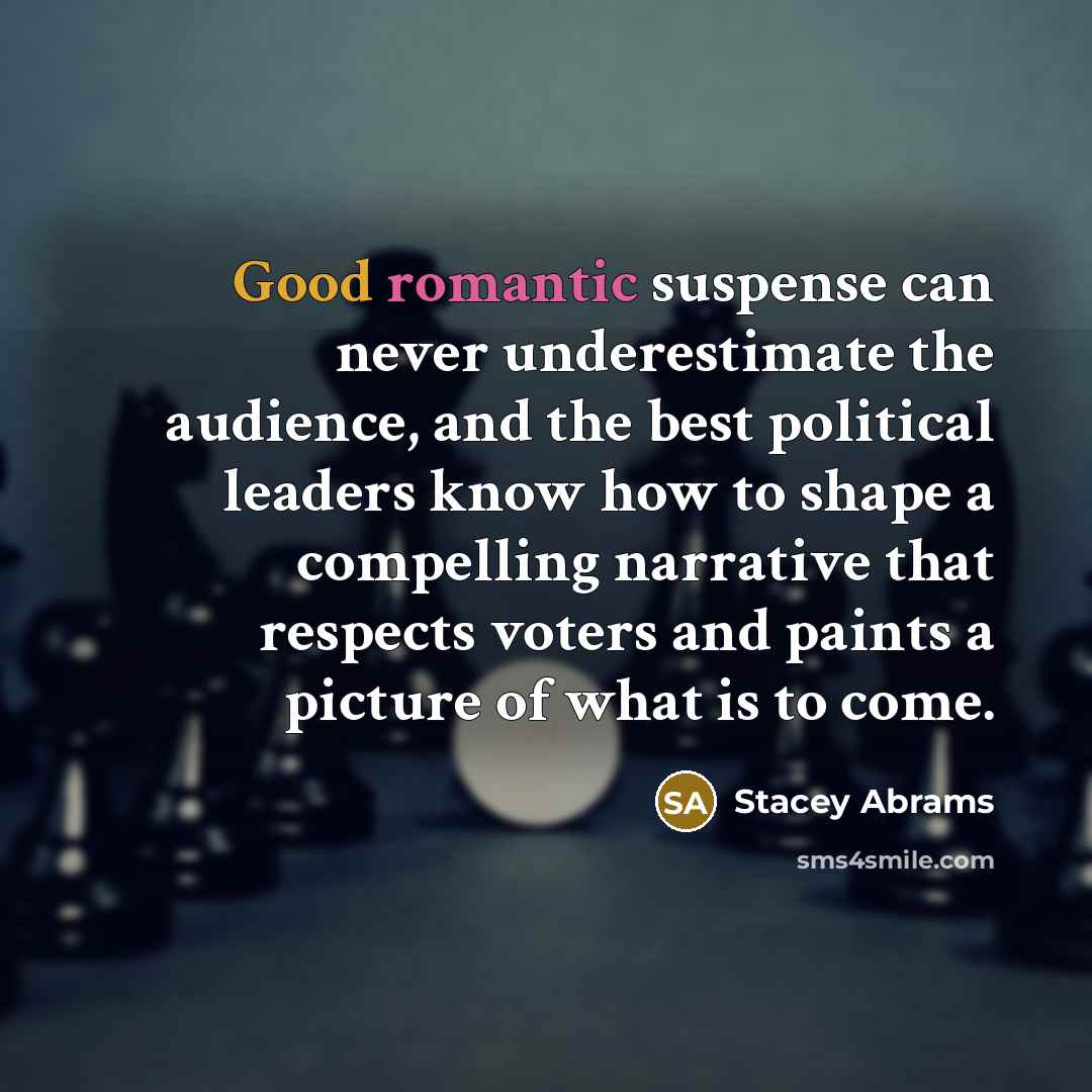 “Good romantic suspense can never underestimate the audience, and the best political leaders know how to shape a compelling narrative that respects voters and paints a picture of what is to come.” quote by Stacey Abrams