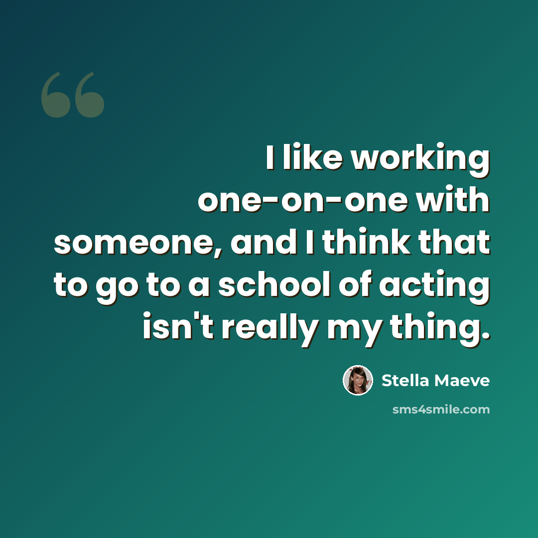 “I like working one-on-one with someone, and I think that to go to a school of acting isn't really my thing.” quote by Stella Maeve
