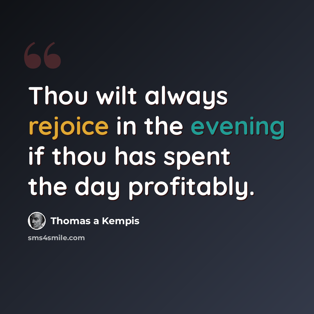 “Thou wilt always rejoice in the evening if thou has spent the day profitably.” quote by Thomas a Kempis