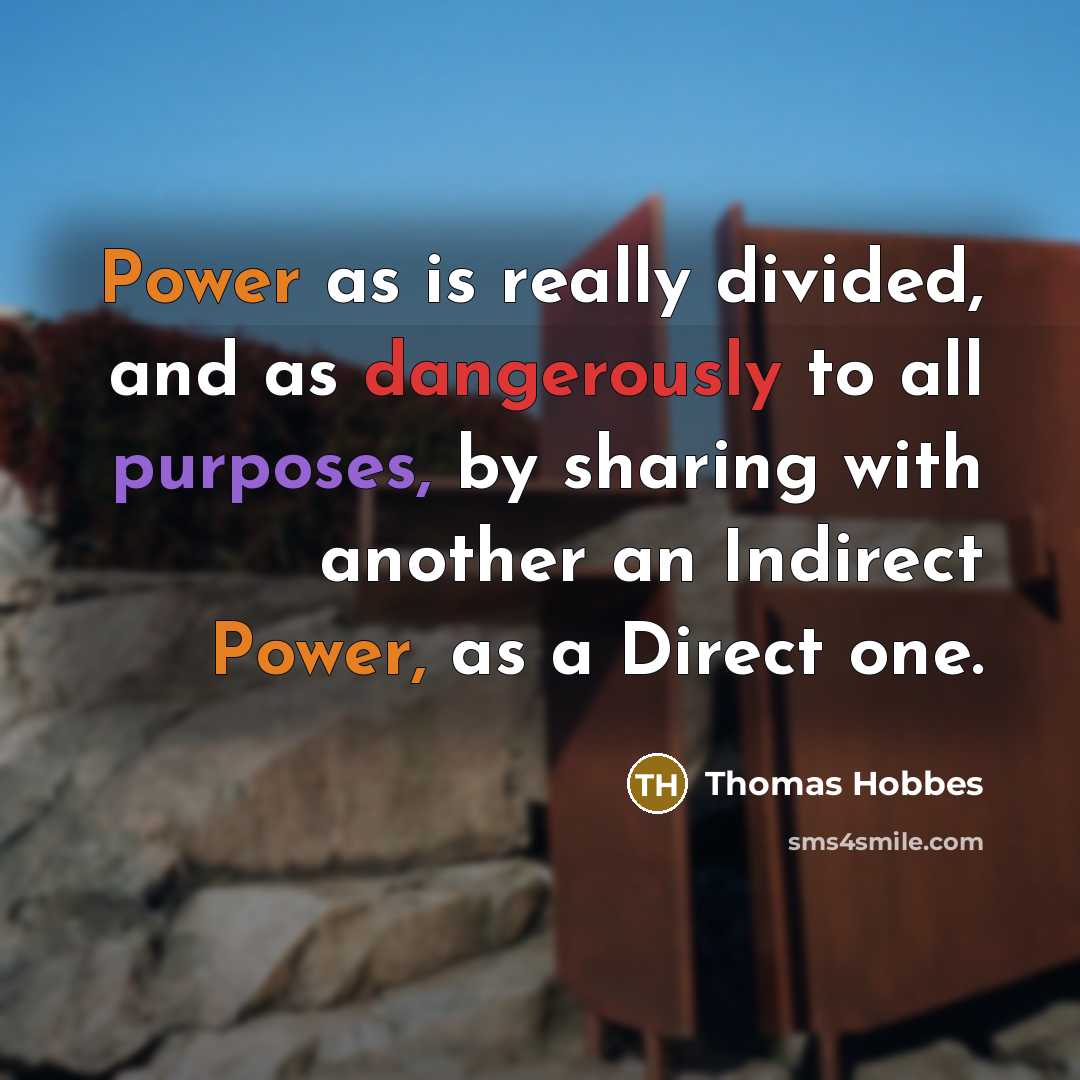 “Power as is really divided, and as dangerously to all purposes, by sharing with another an Indirect Power, as a Direct one.” quote by Thomas Hobbes
