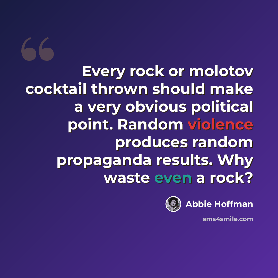 “Every rock or molotov cocktail thrown should make a very obvious political point. Random violence produces random propaganda results. Why waste even a rock?” quote by Abbie Hoffman