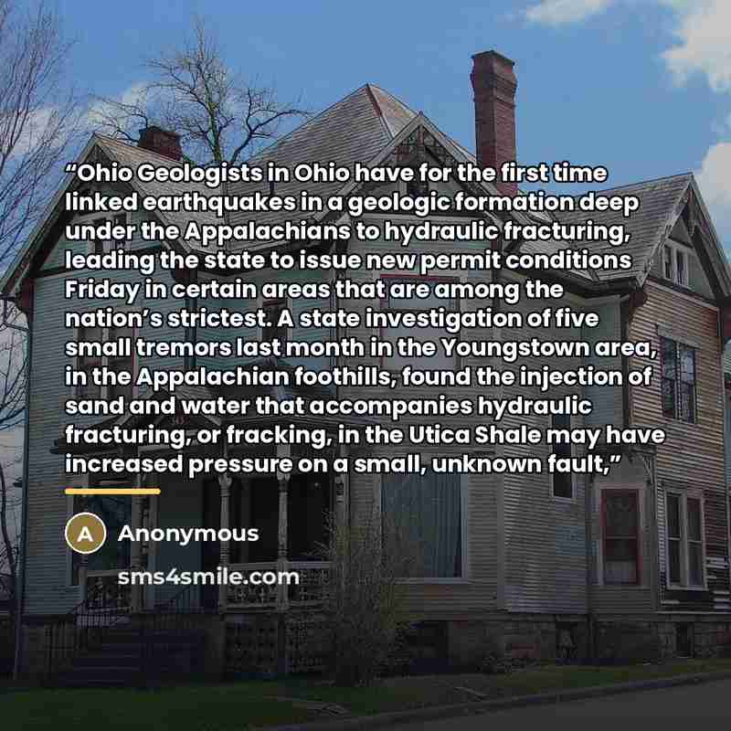 “Ohio Geologists in Ohio have for the first time linked earthquakes in a geologic formation deep under the Appalachians to hydraulic fracturing, leading the state to issue new permit conditions Friday in certain areas that are among the nation’s strictest. A state investigation of five small…” quote by Anonymous