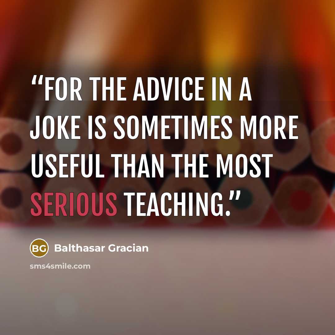 “For the advice in a joke is sometimes more useful than the most serious teaching.” quote by Balthasar Gracian
