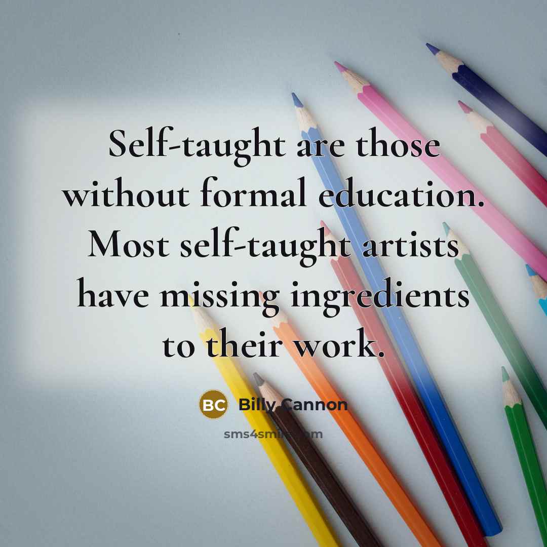 “Self-taught are those without formal education. Most self-taught artists have missing ingredients to their work.” quote by Billy Cannon