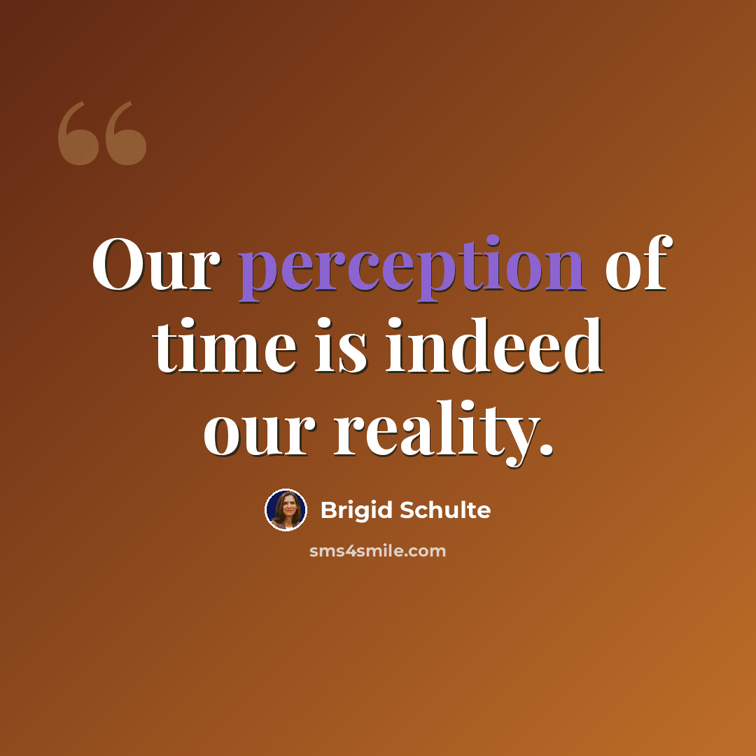 “Our perception of time is indeed our reality.” quote by Brigid Schulte