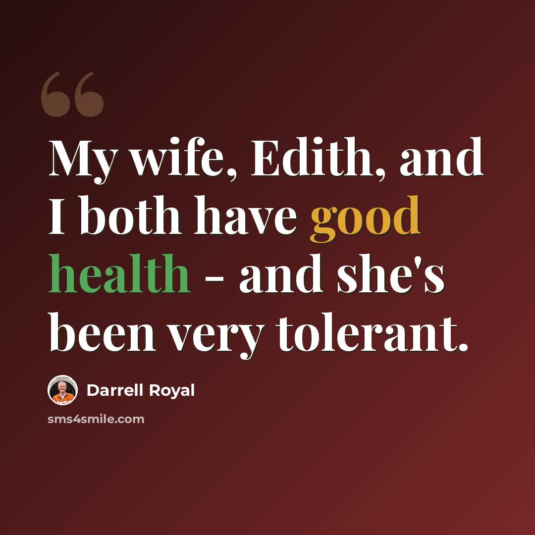 “My wife, Edith, and I both have good health - and she's been very tolerant.” quote by Darrell Royal