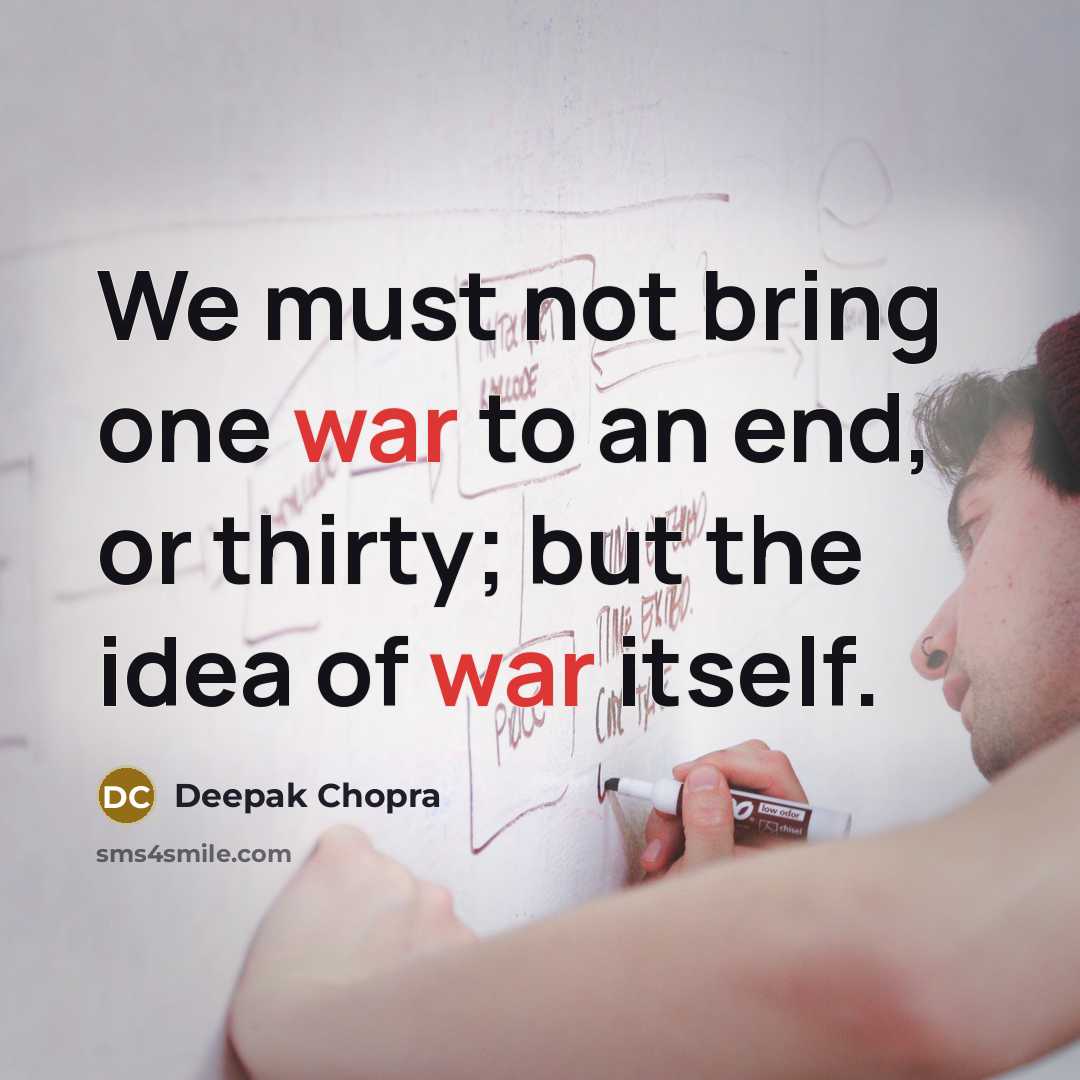 “We must not bring one war to an end, or thirty; but the idea of war itself.” quote by Deepak Chopra
