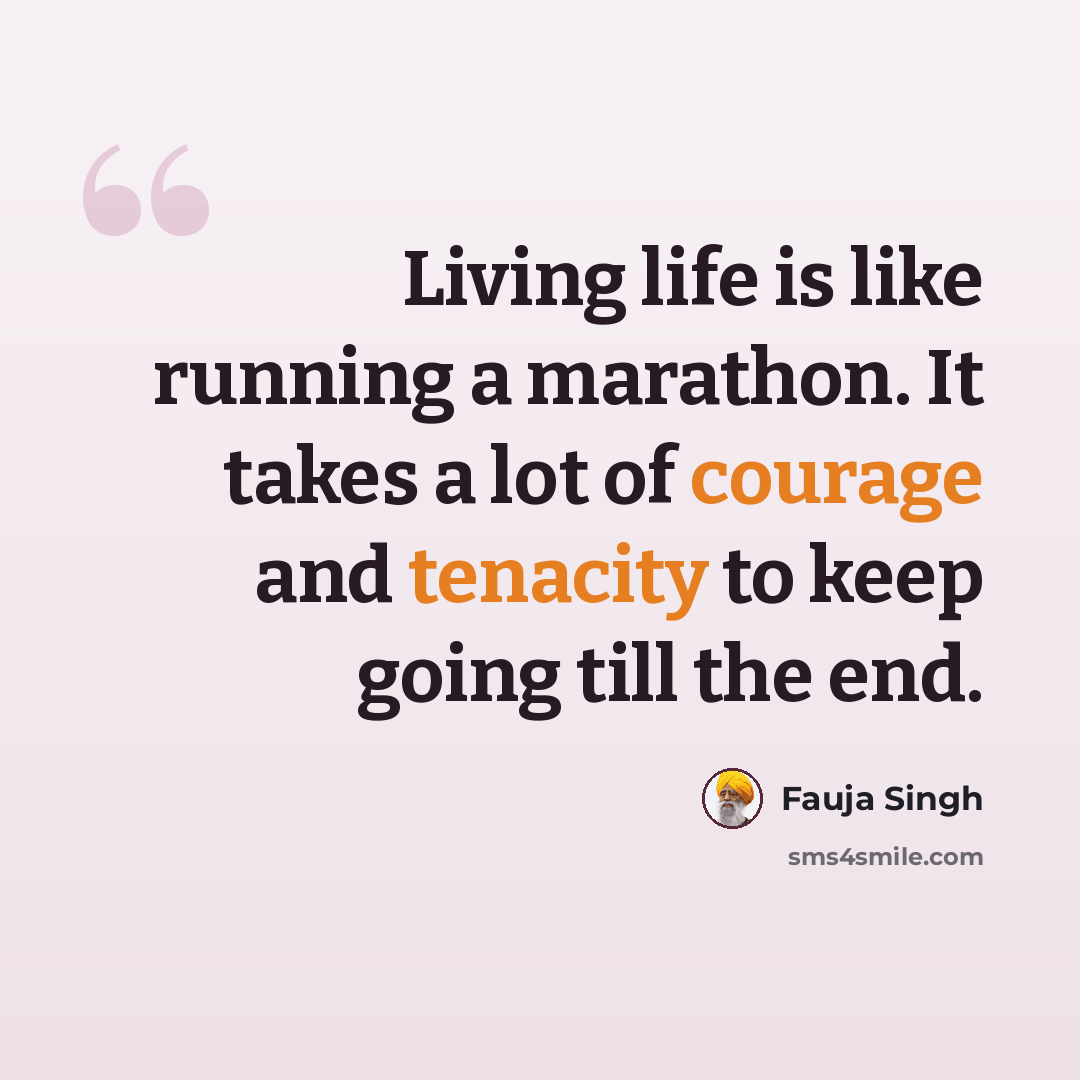 “Living life is like running a marathon. It takes a lot of courage and tenacity to keep going till the end.” quote by Fauja Singh
