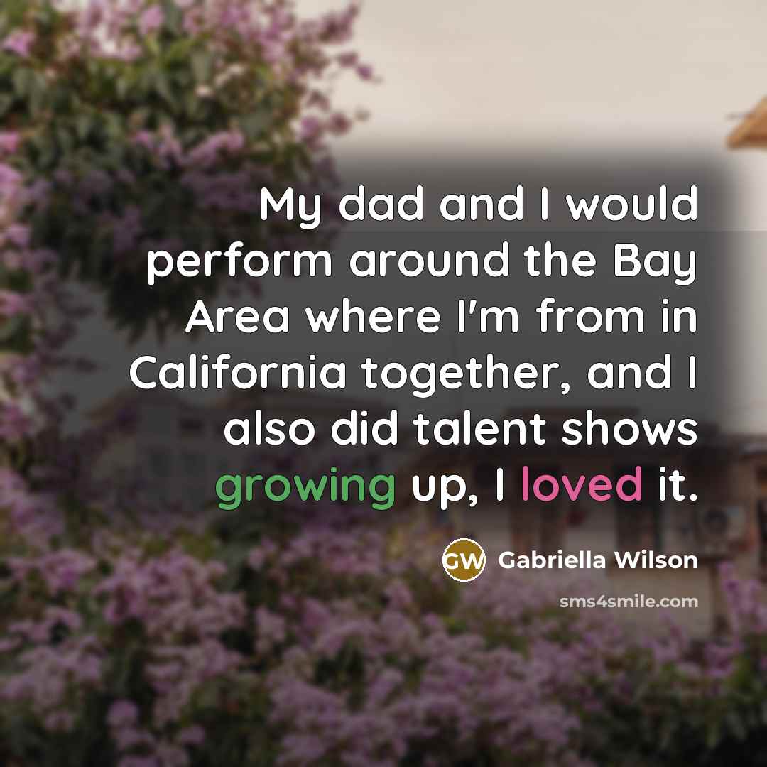 “My dad and I would perform around the Bay Area where I'm from in California together, and I also did talent shows growing up, I loved it.” quote by Gabriella Wilson