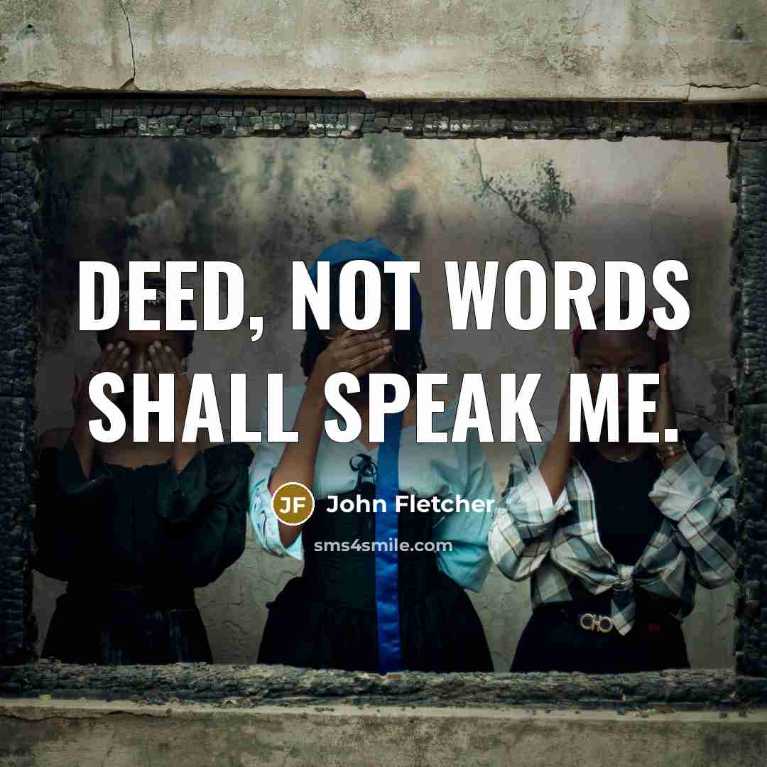 “Deed, not words shall speak me.” quote by John Fletcher