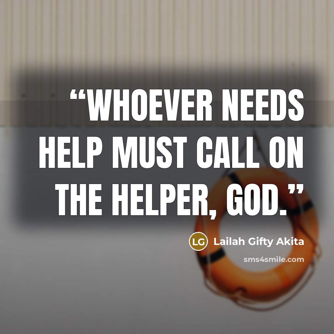 “Whoever needs help must call on the Helper, God.” quote by Lailah Gifty Akita