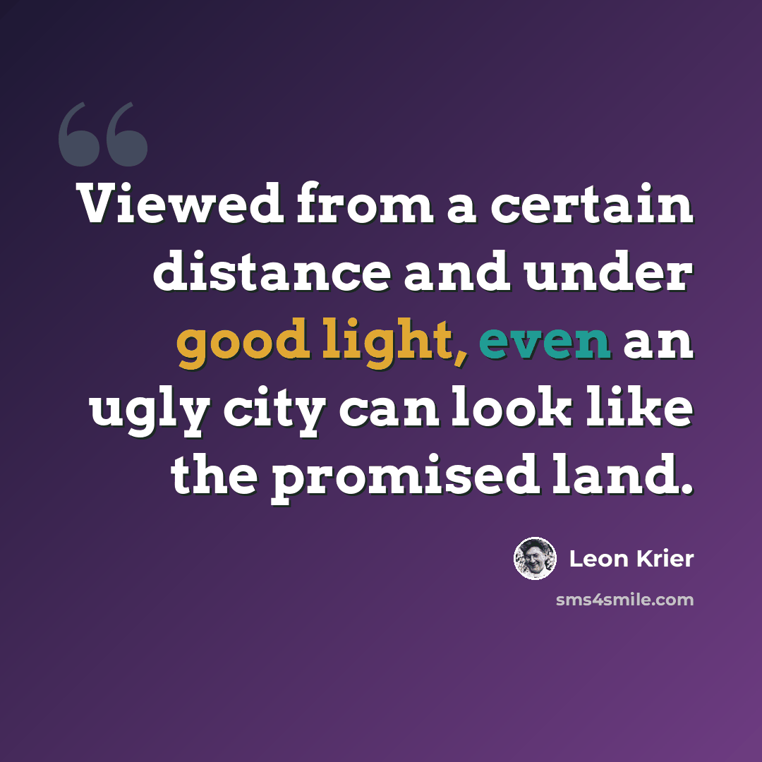 “Viewed from a certain distance and under good light, even an ugly city can look like the promised land.” quote by Leon Krier