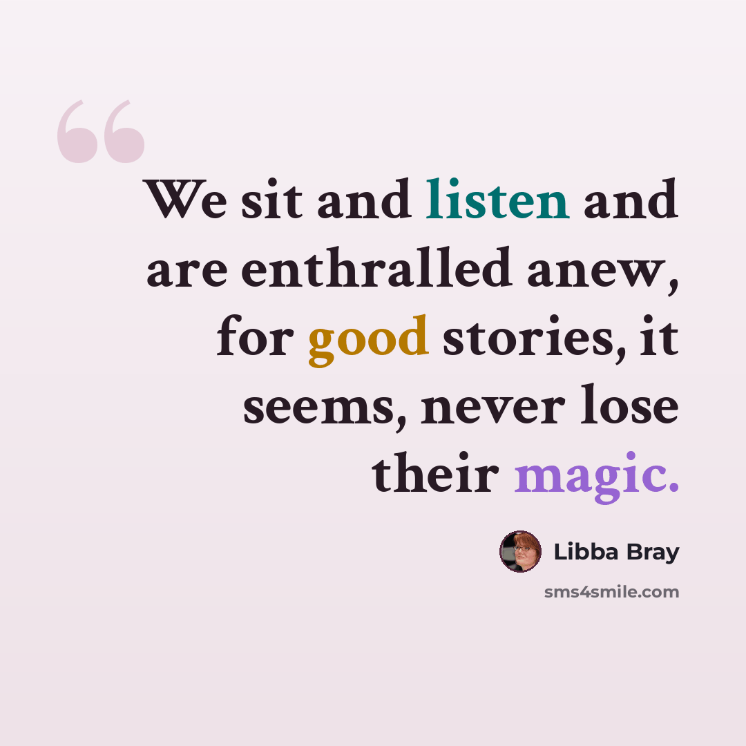 “We sit and listen and are enthralled anew, for good stories, it seems, never lose their magic.” quote by Libba Bray
