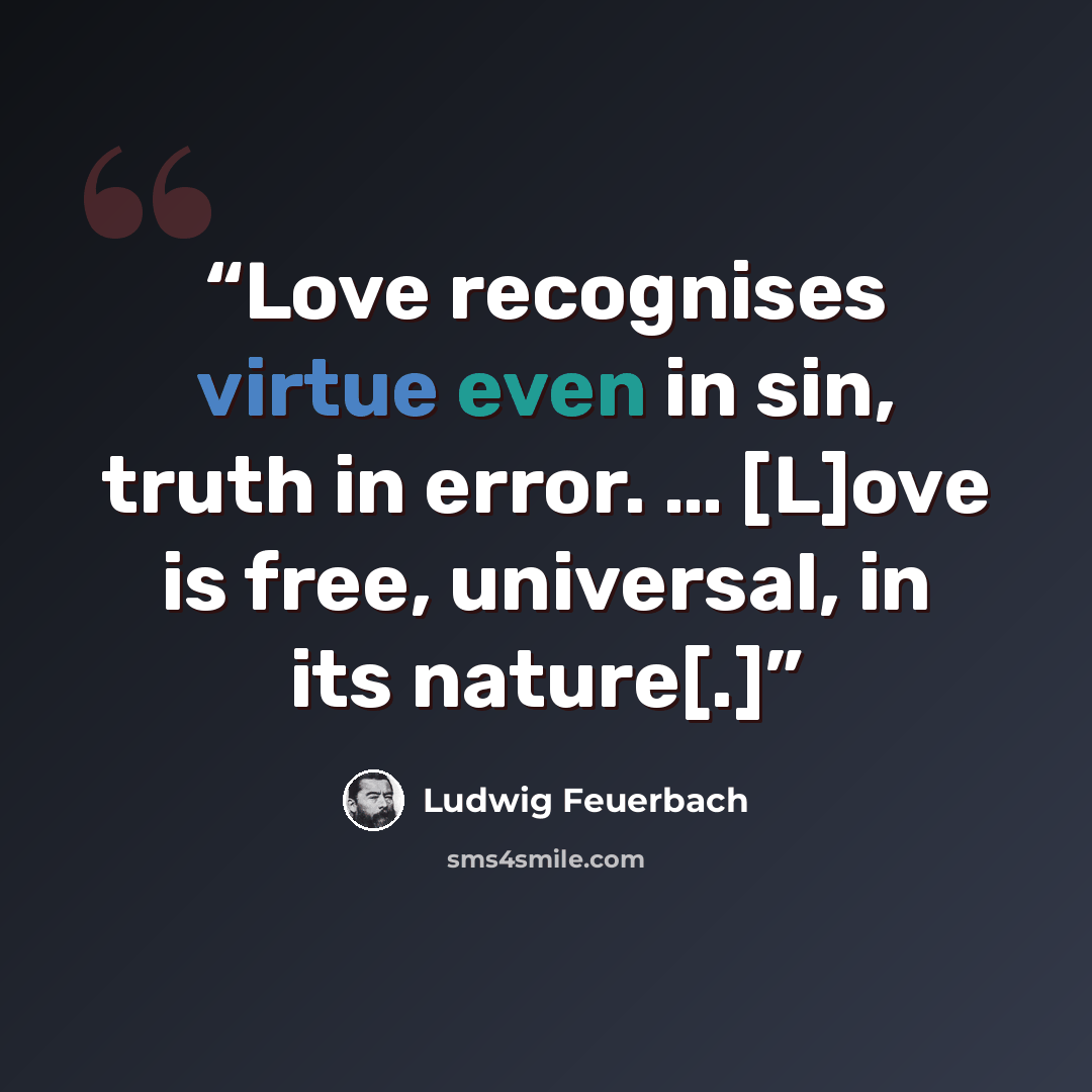 “Love recognises virtue even in sin, truth in error. … [L]ove is free, universal, in its nature[.]” quote by Ludwig Feuerbach