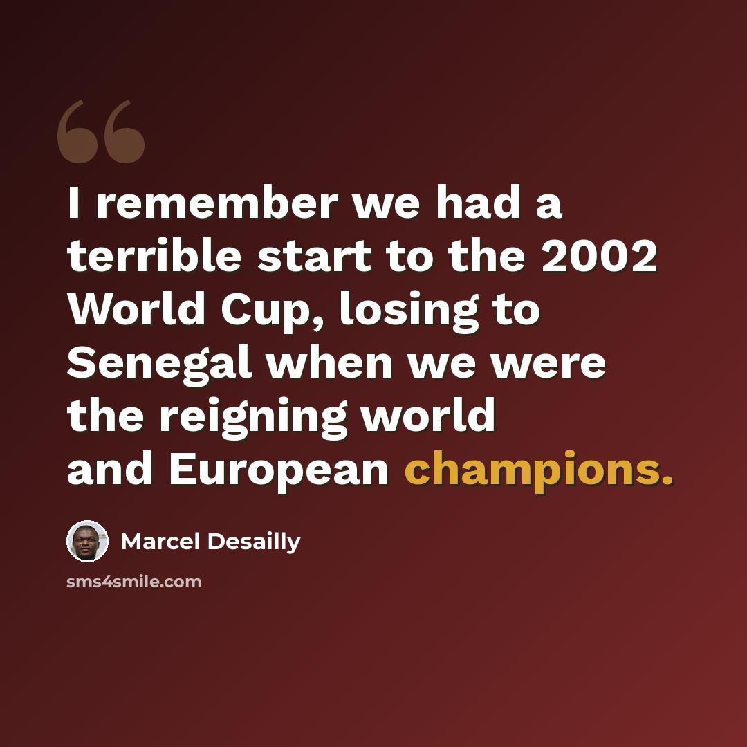 “I remember we had a terrible start to the 2002 World Cup, losing to Senegal when we were the reigning world and European champions.” quote by Marcel Desailly