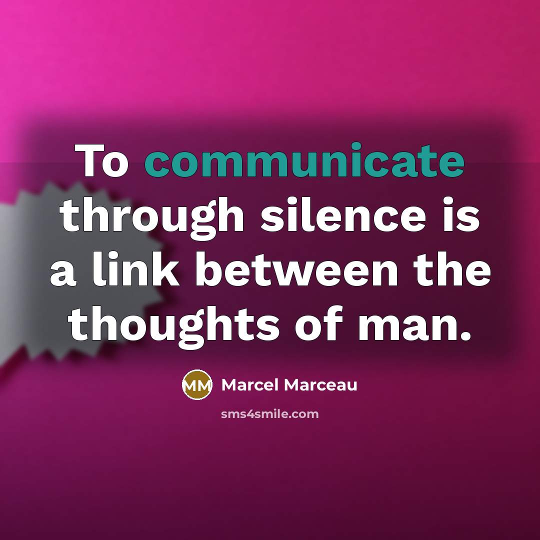 “To communicate through silence is a link between the thoughts of man.” quote by Marcel Marceau