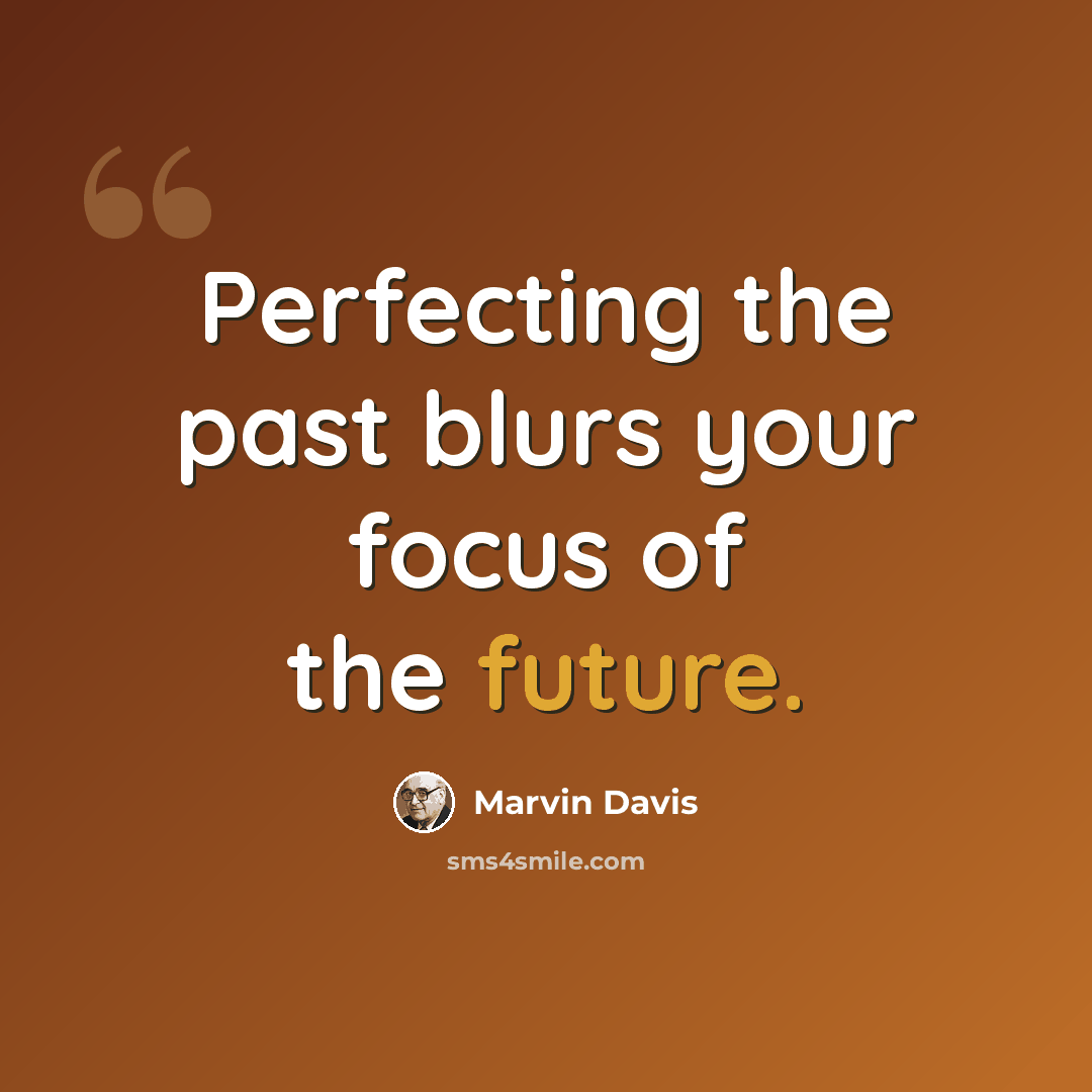 “Perfecting the past blurs your focus of the future.” quote by Marvin Davis