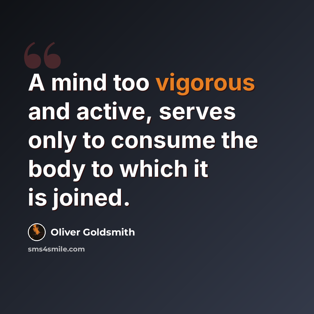 “A mind too vigorous and active, serves only to consume the body to which it is joined.” quote by Oliver Goldsmith