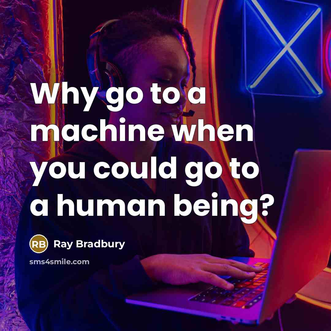 “Why go to a machine when you could go to a human being?” quote by Ray Bradbury
