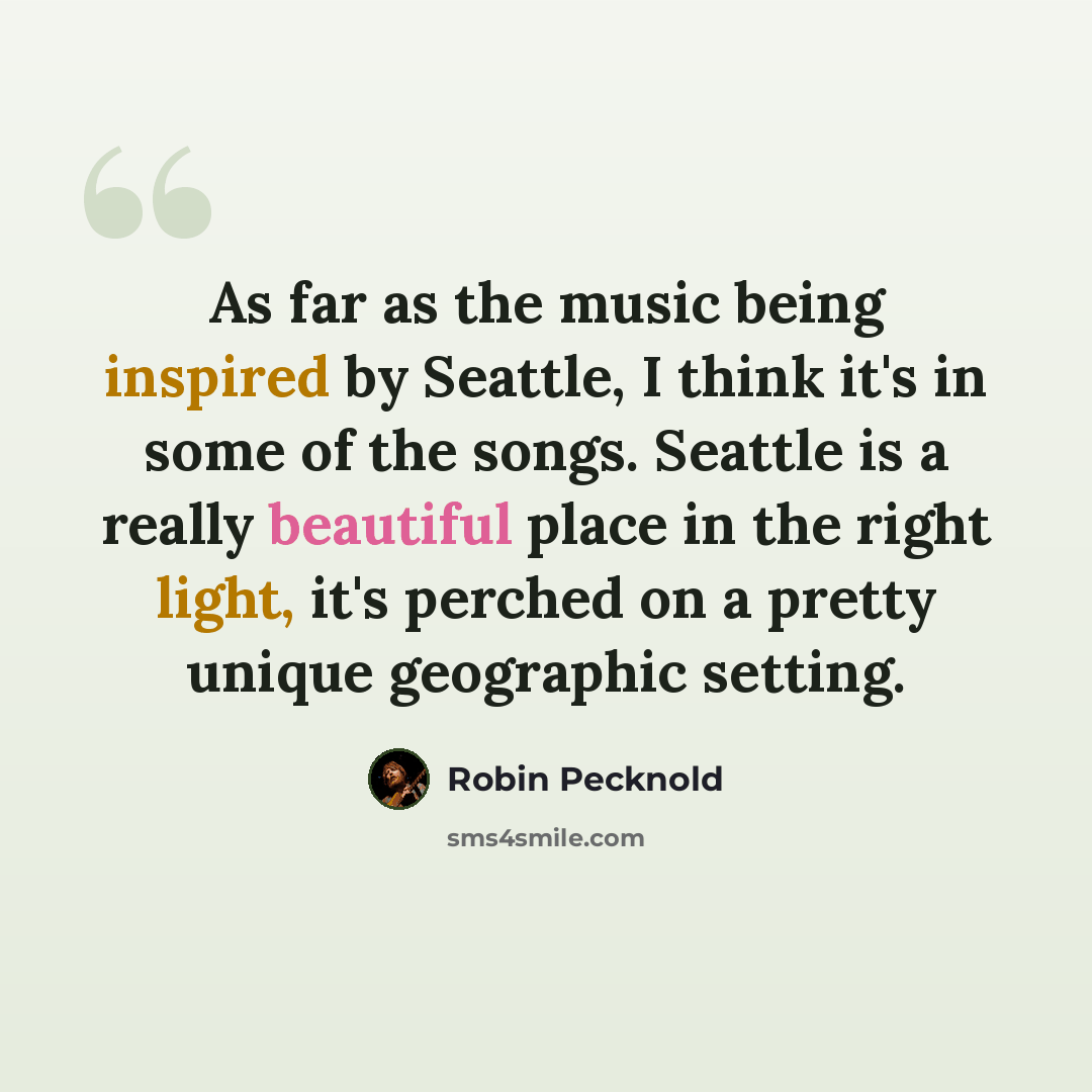 “As far as the music being inspired by Seattle, I think it's in some of the songs. Seattle is a really beautiful place in the right light, it's perched on a pretty unique geographic setting.” quote by Robin Pecknold