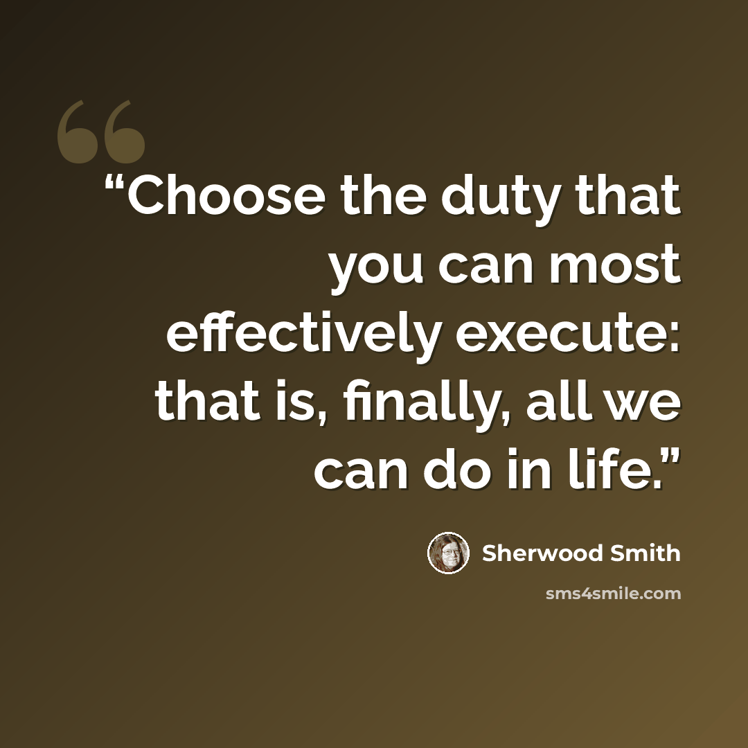 “Choose the duty that you can most effectively execute: that is, finally, all we can do in life.” quote by Sherwood Smith