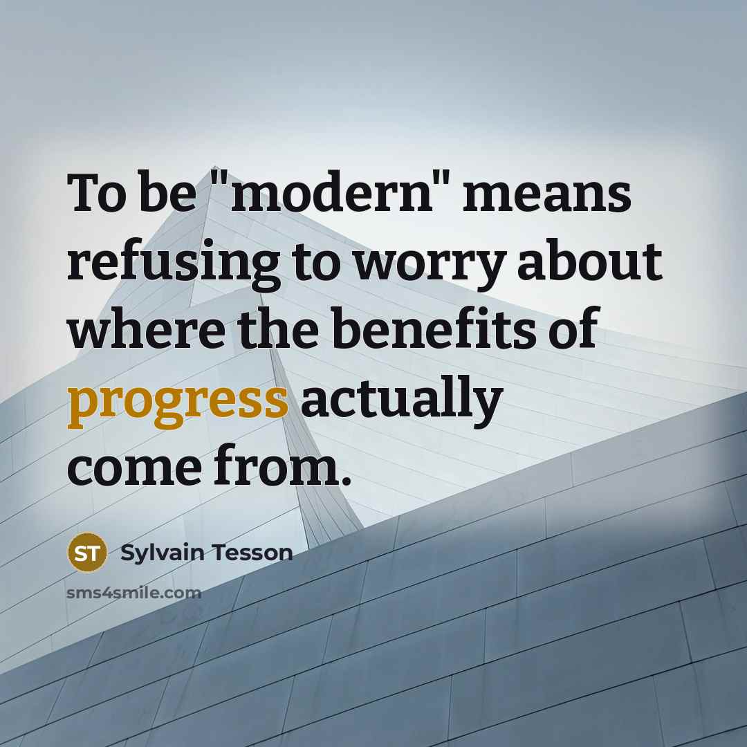 “To be "modern" means refusing to worry about where the benefits of progress actually come from.” quote by Sylvain Tesson