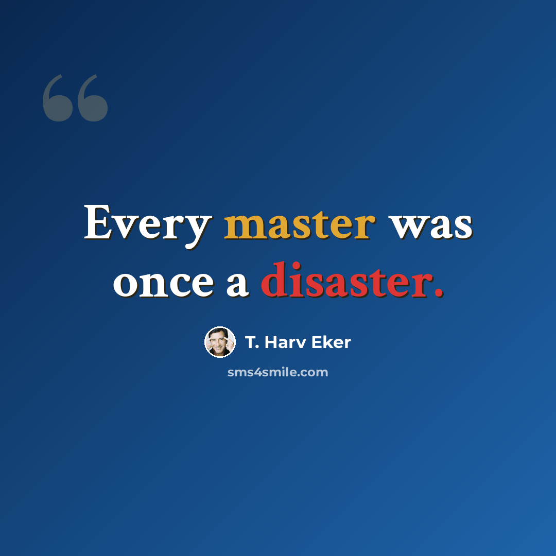 “Every master was once a disaster.” quote by T. Harv Eker