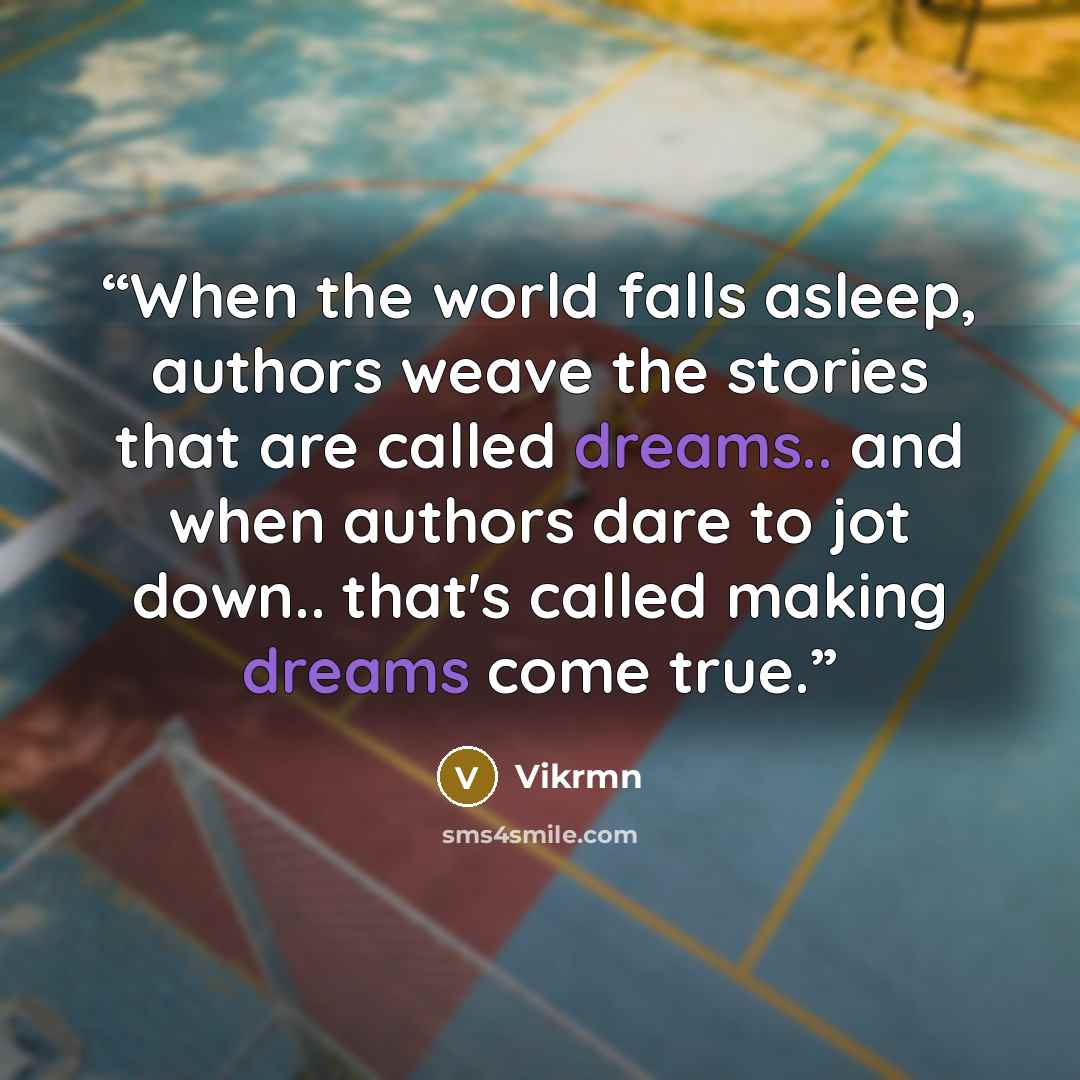 “When the world falls asleep, authors weave the stories that are called dreams.. and when authors dare to jot down.. that's called making dreams come true.” quote by Vikrmn