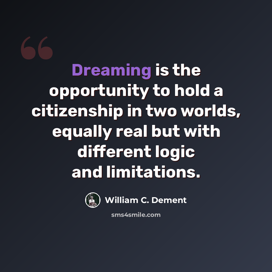 “Dreaming is the opportunity to hold a citizenship in two worlds, equally real but with different logic and limitations.” quote by William C. Dement