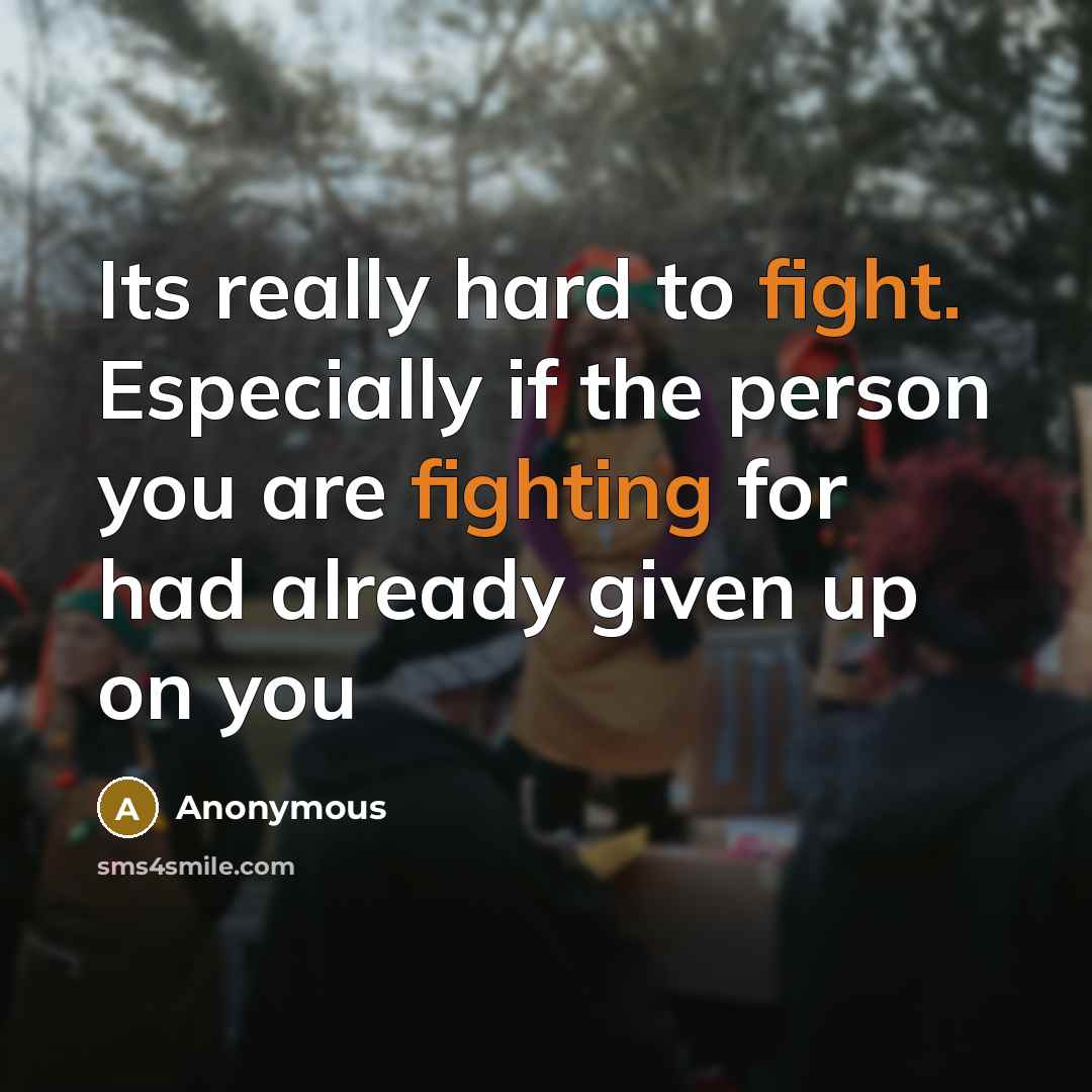 “Its really hard to fight. Especially if the person you are fighting for had already given up on you” quote by Anonymous