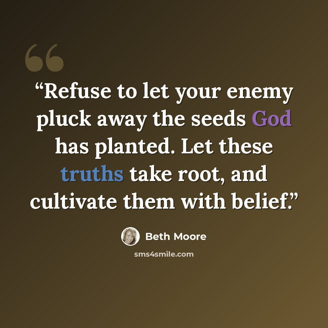 “Refuse to let your enemy pluck away the seeds God has planted. Let these truths take root, and cultivate them with belief.” quote by Beth Moore