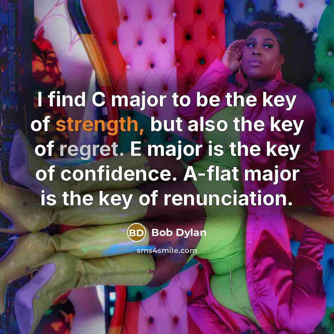 “I find C major to be the key of strength, but also the key of regret. E major is the key of confidence. A-flat major is the key of renunciation.” quote by Bob Dylan