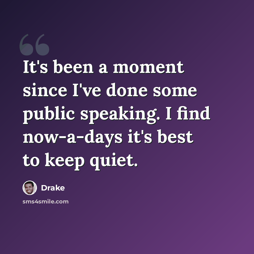 “It's been a moment since I've done some public speaking. I find now-a-days it's best to keep quiet.” quote by Drake