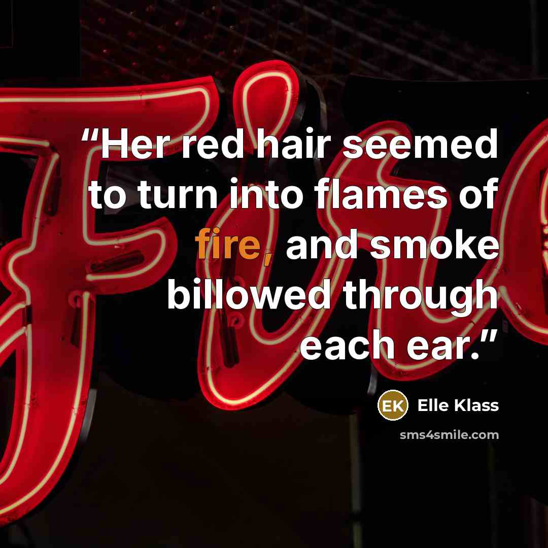“Her red hair seemed to turn into flames of fire, and smoke billowed through each ear.” quote by Elle Klass