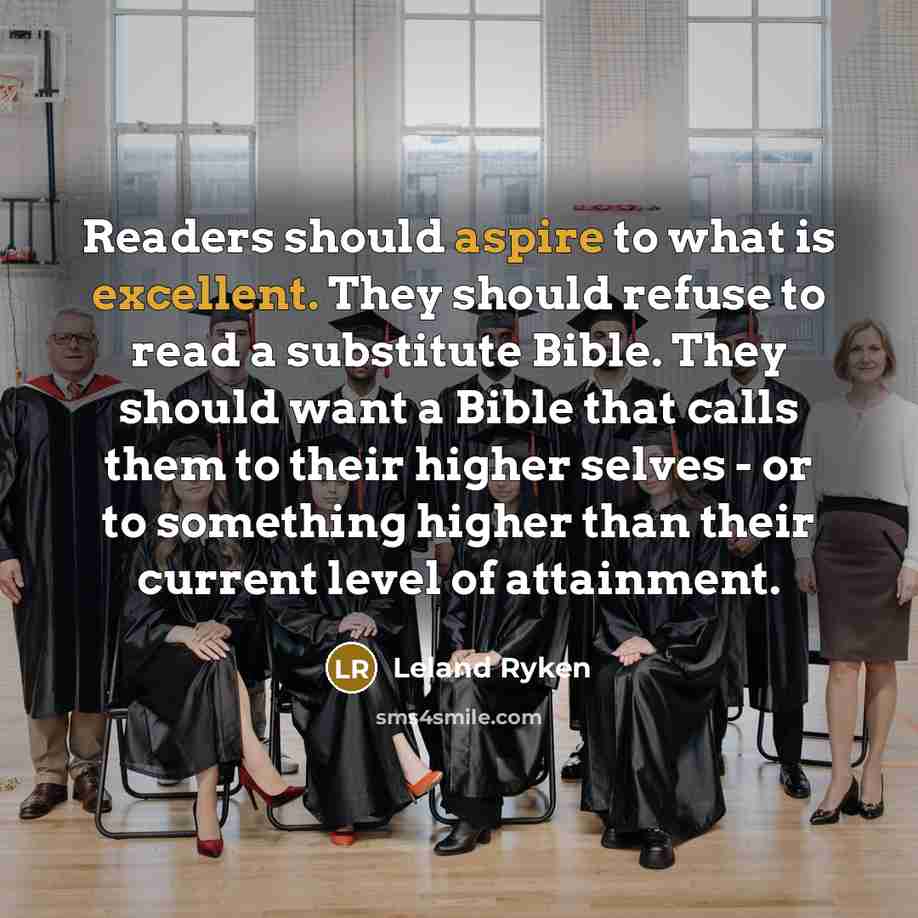 “Readers should aspire to what is excellent. They should refuse to read a substitute Bible. They should want a Bible that calls them to their higher selves - or to something higher than their current level of attainment.” quote by Leland Ryken