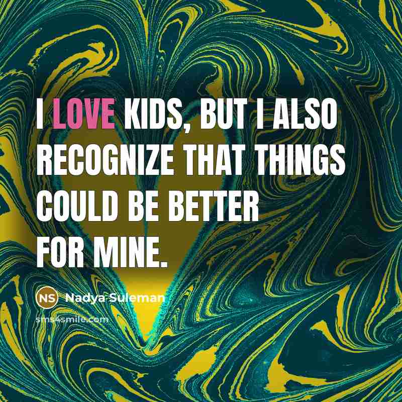 “I love kids, but I also recognize that things could be better for mine.” quote by Nadya Suleman