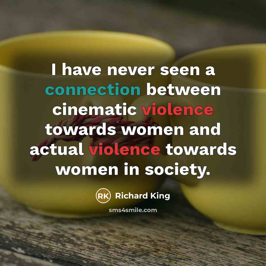 “I have never seen a connection between cinematic violence towards women and actual violence towards women in society.” quote by Richard King