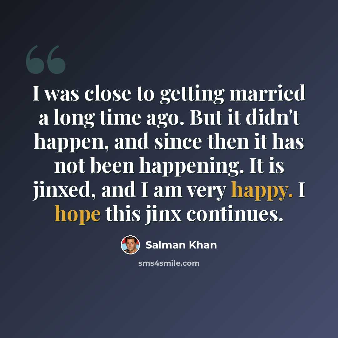 “I was close to getting married a long time ago. But it didn't happen, and since then it has not been happening. It is jinxed, and I am very happy. I hope this jinx continues.” quote by Salman Khan